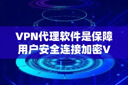 VPN代理软件是保障用户安全连接加密VPN网络的重要工具，以下是详细的评测和推荐