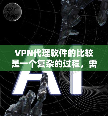 VPN代理软件的比较是一个复杂的过程，需要综合考虑多个因素。以下是一个分步骤的对比分析，帮助你更好地选择适合你的VPN代理软件