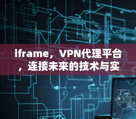 iframe，VPN代理平台，连接未来的技术与实践