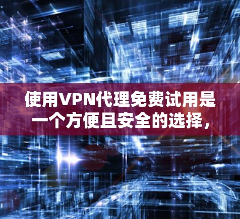 使用VPN代理免费试用是一个方便且安全的选择,但需谨慎使用以确保数据安全。以下是一个详细的步骤指南 使用VPN代理免费试用是一个方便且安全的选择,但需谨慎使用以确保数据安全。以下是一个详细的步骤指南