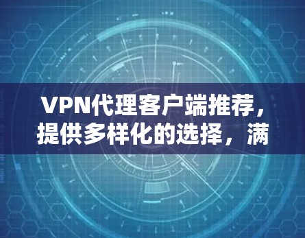 VPN代理客户端推荐，提供多样化的选择，满足不同用户的需求。以下是几个推荐的VPN代理客户端，涵盖国内、国外以及功能强的类型