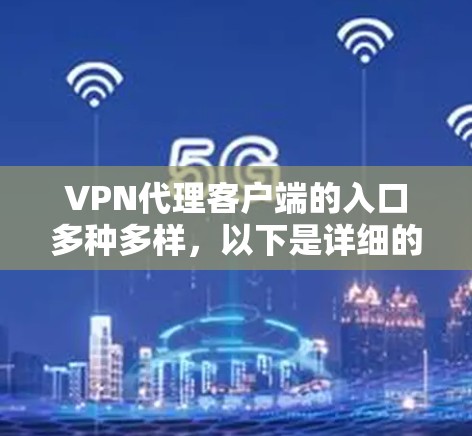 VPN代理客户端的入口多种多样，以下是详细的信息和步骤，供您参考