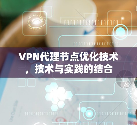 VPN代理节点优化技术，技术与实践的结合