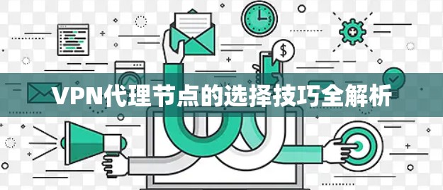VPN代理节点的选择技巧全解析 VPN代理节点的选择技巧全解析