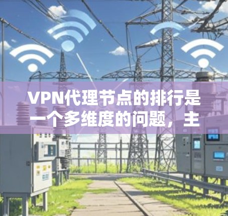 VPN代理节点的排行是一个多维度的问题，主要取决于多个因素。以下是对VPN代理节点排行的详细分析和总结