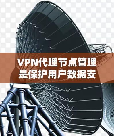 VPN代理节点管理是保护用户数据安全的重要环节。以下是关于VPN代理节点管理的一些常见问题和解决方案