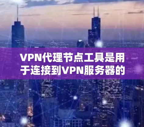 VPN代理节点工具是用于连接到VPN服务器的设备,帮助用户管理和配置VPN连接。以下是对这些工具的详细介绍和使用指南 VPN代理节点工具是用于连接到VPN服务器的设备,帮助用户管理和配置VPN连接。以下是对这些工具的详细介绍和使用指南