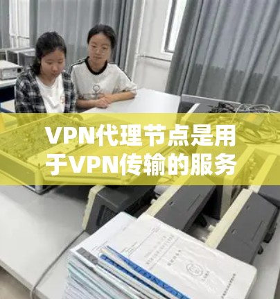 VPN代理节点是用于VPN传输的服务器,负责转发用户的信息至目标服务器。以下是详细的信息 VPN代理节点是用于VPN传输的服务器,负责转发用户的信息至目标服务器。以下是详细的信息