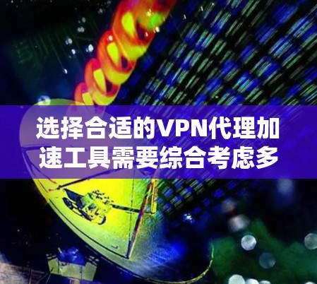 选择合适的VPN代理加速工具需要综合考虑多个因素，包括功能、价格、兼容性和用户需求。以下是一个结构化的建议指南，帮助您做出明智的选择