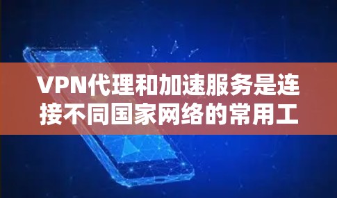 VPN代理和加速服务是连接不同国家网络的常用工具。以下是关于VPN代理加速的详细信息，帮助您更好地选择和使用