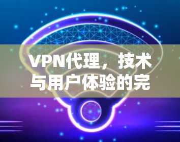 VPN代理，技术与用户体验的完美结合