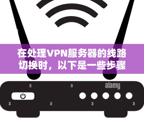在处理VPN服务器的线路切换时，以下是一些步骤和方法，帮助您顺利连接到正确的服务器