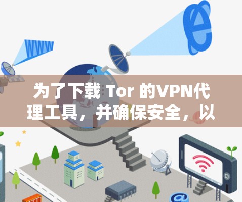 为了下载 Tor 的VPN代理工具，并确保安全，以下是一步步的建议