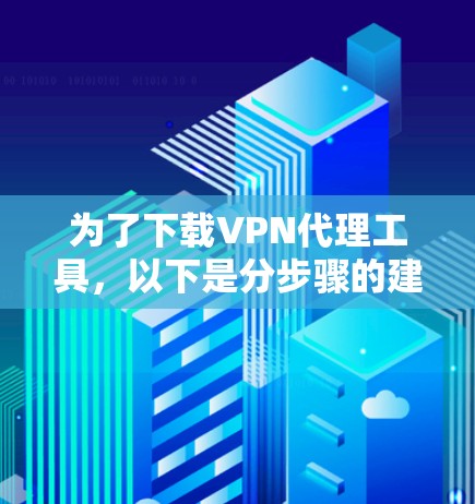 为了下载VPN代理工具，以下是分步骤的建议