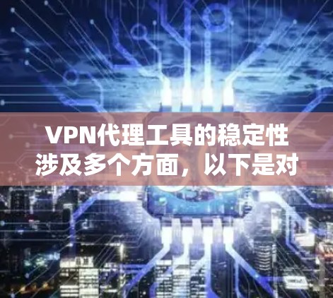 VPN代理工具的稳定性涉及多个方面，以下是对这些方面的详细分析