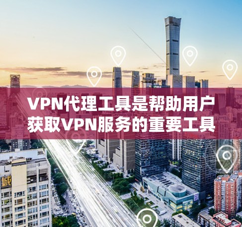 VPN代理工具是帮助用户获取VPN服务的重要工具之一，但也需要根据自己的需求和情况选择合适的工具。以下是一些常见的VPN代理工具及其特点，供您参考