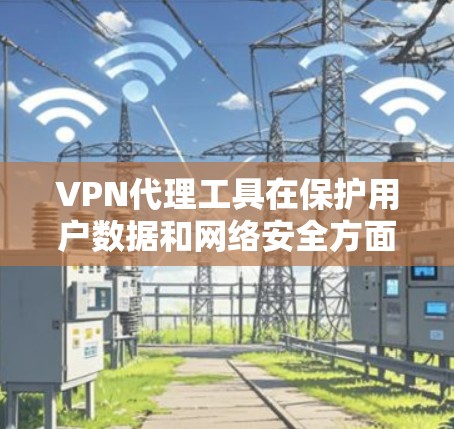 VPN代理工具在保护用户数据和网络安全方面起着关键作用。以下是几个主要的VPN代理工具及其功能评测，帮助您做出明智的选择