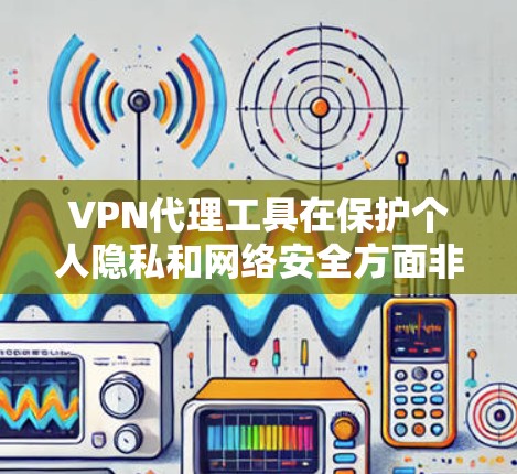 VPN代理工具在保护个人隐私和网络安全方面非常关键。选择合适的VPN代理工具，需要综合考虑用户的具体需求、预算以及安全需求。以下是一些推荐的VPN代理工具，供您参考