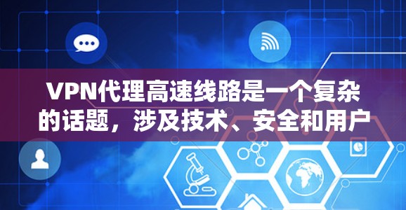 VPN代理高速线路是一个复杂的话题，涉及技术、安全和用户需求的综合考量。以下是一些关键点和建议