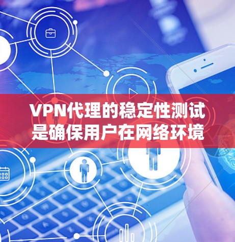 VPN代理的稳定性测试是确保用户在网络环境下的安全和高效使用的重要步骤。以下是一个系统化的分析和步骤指南,帮助用户轻松完成VPN代理的稳定性测试 VPN代理的稳定性测试是确保用户在网络环境下的安全和高效使用的重要步骤。以下是一个系统化的分析和步骤指南,帮助用户轻松完成VPN代理的稳定性测试