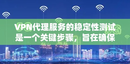 VPN代理服务的稳定性测试是一个关键步骤,旨在确保代理系统在不同环境下的可靠性和稳定性。以下是对该主题的分步解释 VPN代理服务的稳定性测试是一个关键步骤,旨在确保代理系统在不同环境下的可靠性和稳定性。以下是对该主题的分步解释