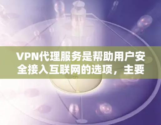 VPN代理服务是帮助用户安全接入互联网的选项，主要通过网络设备代理用户连接到目标服务器。以下是一些常见的VPN代理服务，涵盖了安全性、覆盖范围和价格等方面