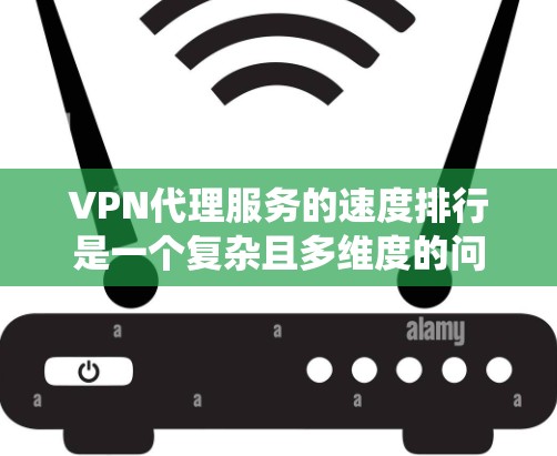 VPN代理服务的速度排行是一个复杂且多维度的问题,需要综合考虑多个因素。以下是一个系统性的分析,旨在帮助你理解如何通过这些因素来评估和选择适合你需求的VPN代理 VPN代理服务的速度排行是一个复杂且多维度的问题,需要综合考虑多个因素。以下是一个系统性的分析,旨在帮助你理解如何通过这些因素来评估和选择适合你需求的VPN代理