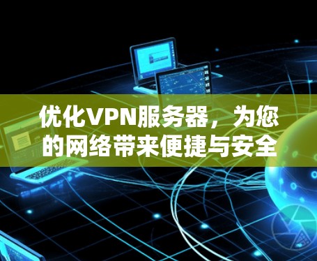 优化VPN服务器,为您的网络带来便捷与安全 优化VPN服务器,为您的网络带来便捷与安全