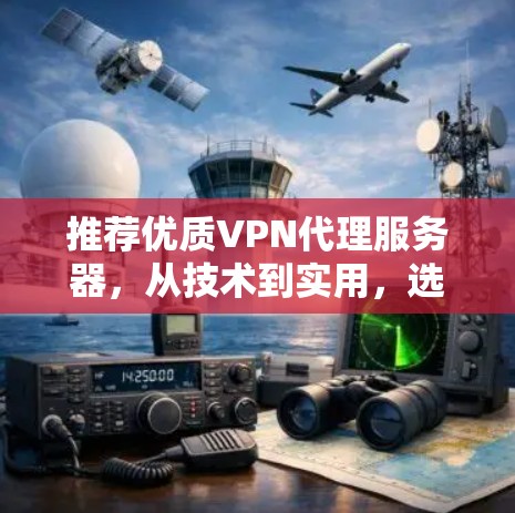 推荐优质VPN代理服务器,从技术到实用,选择您适合的解决方案 推荐优质VPN代理服务器,从技术到实用,选择您适合的解决方案