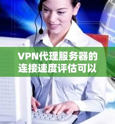 VPN代理服务器的连接速度评估可以帮助确定VPN服务器的稳定性,并提供优化建议。以下是一些步骤和分析方法,帮助您全面评估和优化VPN代理服务器的连接速度 VPN代理服务器的连接速度评估可以帮助确定VPN服务器的稳定性,并提供优化建议。以下是一些步骤和分析方法,帮助您全面评估和优化VPN代理服务器的连接速度