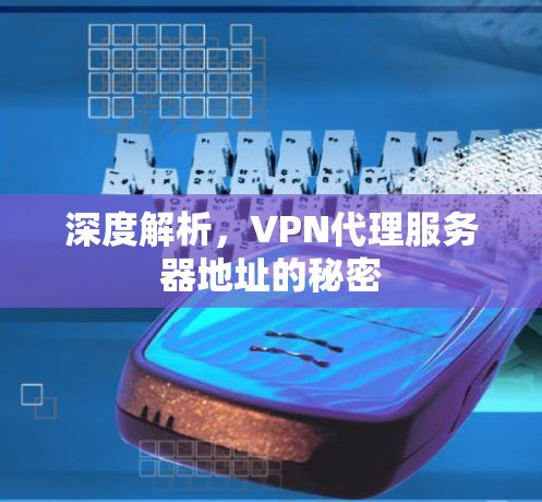 深度解析，VPN代理服务器地址的秘密