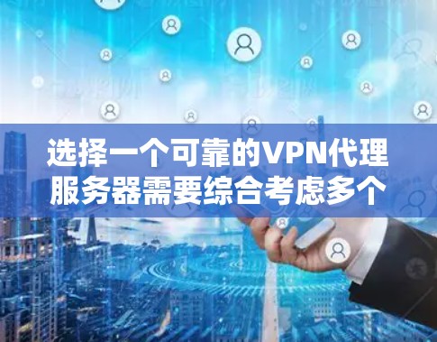 选择一个可靠的VPN代理服务器需要综合考虑多个因素，以确保服务器的性能、稳定性以及可信度。以下是一些步骤和建议，帮助您更好地选择适合的服务器