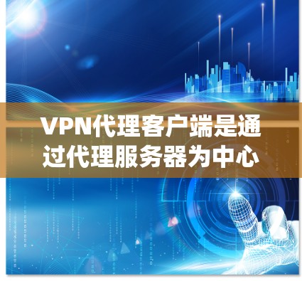 VPN代理客户端是通过代理服务器为中心的网络系统，用于远程访问 abroad服务器。以下是关于VPN代理客户端的详细信息
