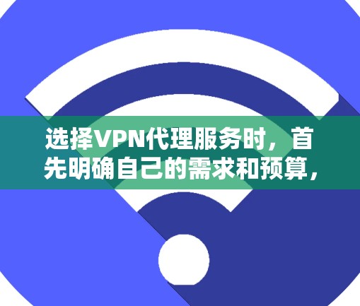 选择VPN代理服务时，首先明确自己的需求和预算，并了解不同代理的基本功能和特点。以下是对VPN代理服务的详细分析