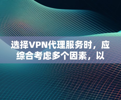 选择VPN代理服务时，应综合考虑多个因素，以确保在不同需求下的最优选择。以下是一个结构化的建议，帮助您做出明智的选择