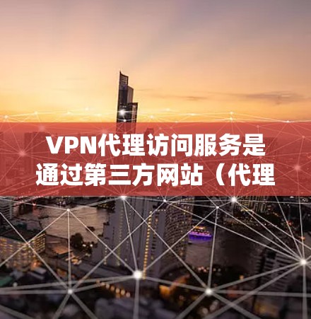 VPN代理访问服务是通过第三方网站(代理)来访问国际互联网的网络服务,旨在保护用户隐私和提供更安全的网络环境。以下是关于VPN代理访问服务的详细分步说明 VPN代理访问服务是通过第三方网站(代理)来访问国际互联网的网络服务,旨在保护用户隐私和提供更安全的网络环境。以下是关于VPN代理访问服务的详细分步说明