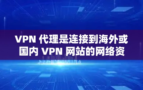 VPN 代理是连接到海外或国内 VPN 网站的网络资源的重要工具,通过使用 VPN代理,用户可以方便地访问丰富的网络资源,同时保障网络的安全性。以下是关于 VPN代理的详细总结 VPN 代理是连接到海外或国内 VPN 网站的网络资源的重要工具,通过使用 VPN代理,用户可以方便地访问丰富的网络资源,同时保障网络的安全性。以下是关于 VPN代理的详细总结