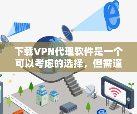 下载VPN代理软件是一个可以考虑的选择，但需谨慎，确保安全。以下是详细的步骤指南