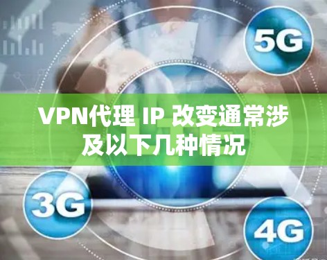 VPN代理 IP 改变通常涉及以下几种情况