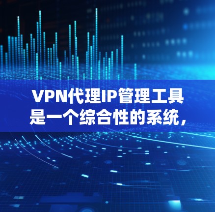 VPN代理IP管理工具是一个综合性的系统,用于管理用户在VPN环境中的IP地址配置和管理。以下是对该领域的详细介绍 VPN代理IP管理工具是一个综合性的系统,用于管理用户在VPN环境中的IP地址配置和管理。以下是对该领域的详细介绍