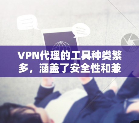 VPN代理的工具种类繁多,涵盖了安全性和兼容性不同的多种选择。以下是一些推荐的VPN代理工具,供您参考 VPN代理的工具种类繁多,涵盖了安全性和兼容性不同的多种选择。以下是一些推荐的VPN代理工具,供您参考