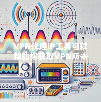 VPN代理IP工具可以帮助你获取VPN所需的IP地址，避免手动查找或访问，节省时间。以下是一些常见的VPN代理IP工具推荐