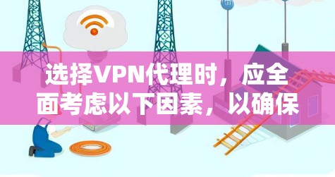 选择VPN代理时,应全面考虑以下因素,以确保最适合个人或企业的需求 选择VPN代理时,应全面考虑以下因素,以确保最适合个人或企业的需求