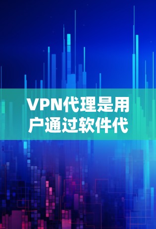 VPN代理是用户通过软件代理访问VPN服务的手段，通常涉及以下步骤和考虑因素