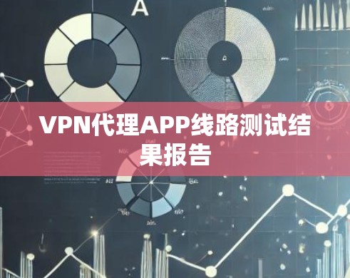 VPN代理APP线路测试结果报告 VPN代理APP线路测试结果报告