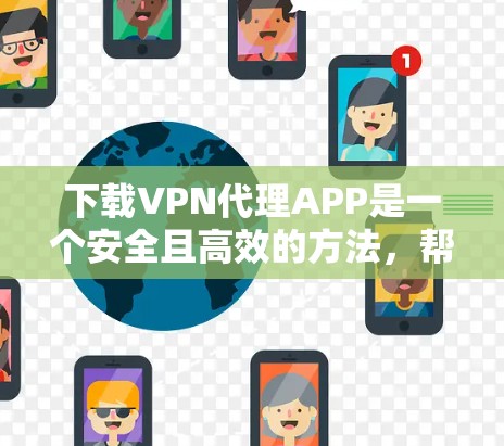 下载VPN代理APP是一个安全且高效的方法，帮助您获得加密的网络连接。以下是一步步的指南，帮助您顺利完成下载和安装