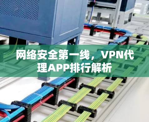 网络安全第一线，VPN代理APP排行解析
