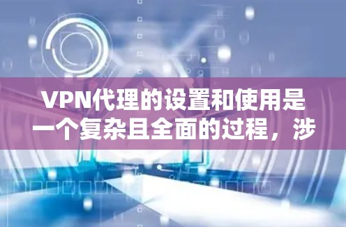 VPN代理的设置和使用是一个复杂且全面的过程，涉及多个方面，包括个人安全、技术知识、法律知识以及对网络环境的适应能力。以下是对VPN代理设置和使用的一些建议和步骤