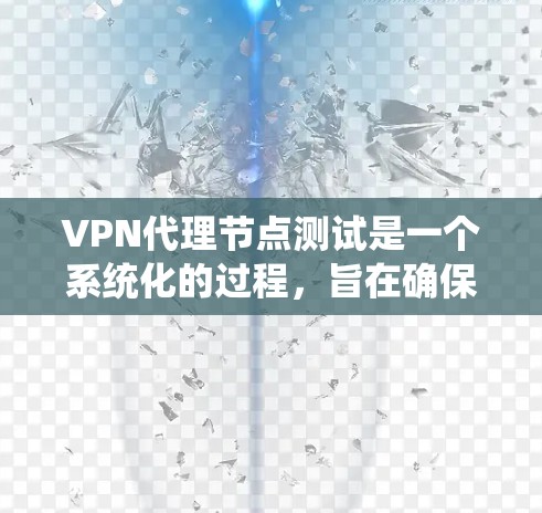 VPN代理节点测试是一个系统化的过程，旨在确保用户能够安全地访问目标服务器。以下是一个详细且结构化的测试指南，帮助您顺利完成节点测试