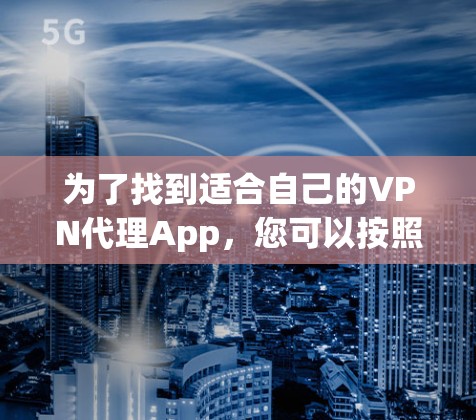 为了找到适合自己的VPN代理App，您可以按照以下步骤进行